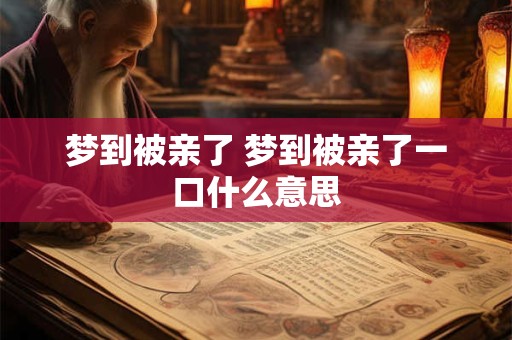 梦到被亲了 梦到被亲了一口什么意思