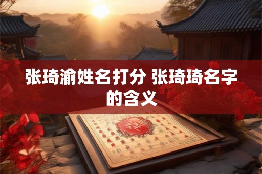 张琦渝姓名打分 张琦琦名字的含义