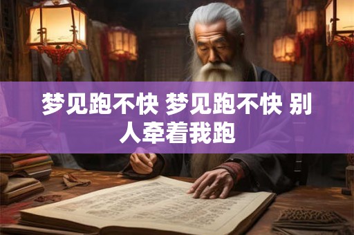 梦见跑不快 梦见跑不快 别人牵着我跑