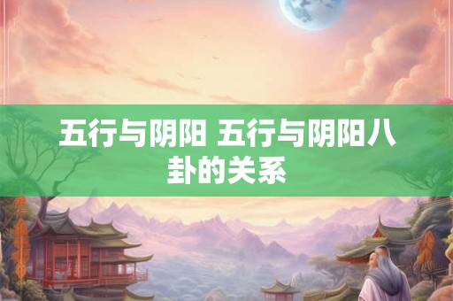 五行与阴阳 五行与阴阳八卦的关系