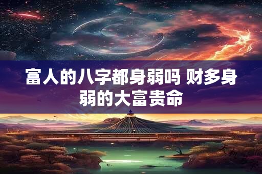 富人的八字都身弱吗 财多身弱的大富贵命