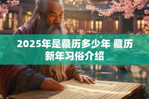 2025年是藏历多少年 藏历新年习俗介绍