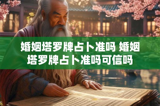 婚姻塔罗牌占卜准吗 婚姻塔罗牌占卜准吗可信吗