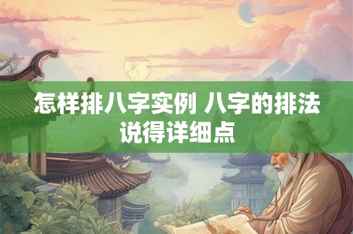 怎样排八字实例 八字的排法说得详细点