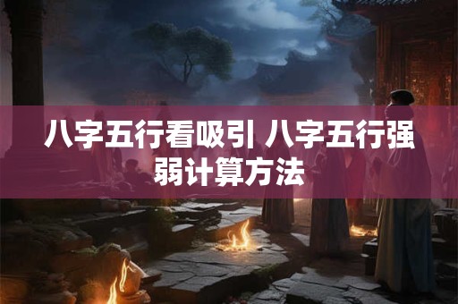 八字五行看吸引 八字五行强弱计算方法