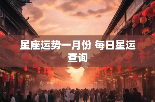 星座运势一月份 每日星运查询