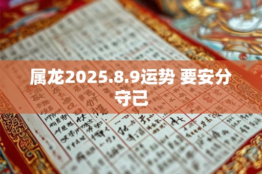 属龙2025.8.9运势 要安分守己