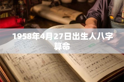 1958年4月27日出生人八字算命