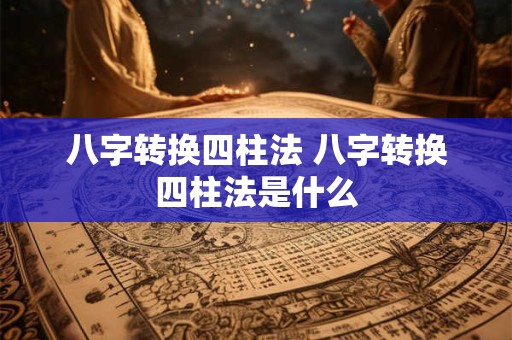 八字转换四柱法 八字转换四柱法是什么
