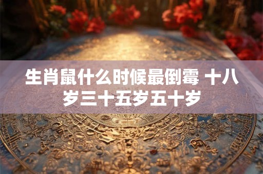 生肖鼠什么时候最倒霉 十八岁三十五岁五十岁