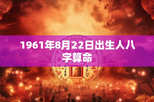 1961年8月22日出生人八字算命
