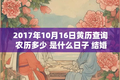 2017年10月16日黄历查询 农历多少 是什么日子 结婚吉时