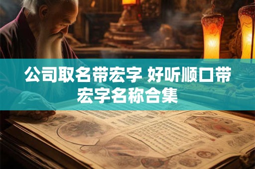 公司取名带宏字 好听顺口带宏字名称合集