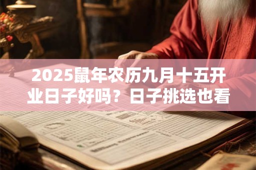 2025鼠年农历九月十五开业日子好吗？日子挑选也看八字