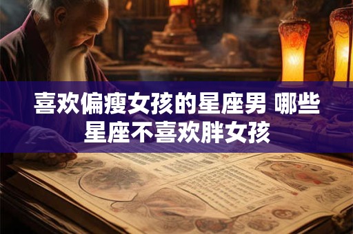 喜欢偏瘦女孩的星座男 哪些星座不喜欢胖女孩