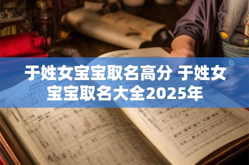 于姓女宝宝取名高分 于姓女宝宝取名大全2025年