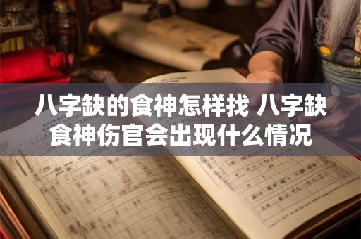 八字缺的食神怎样找 八字缺食神伤官会出现什么情况