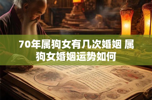70年属狗女有几次婚姻 属狗女婚姻运势如何