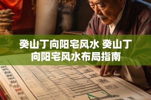 癸山丁向阳宅风水 癸山丁向阳宅风水布局指南