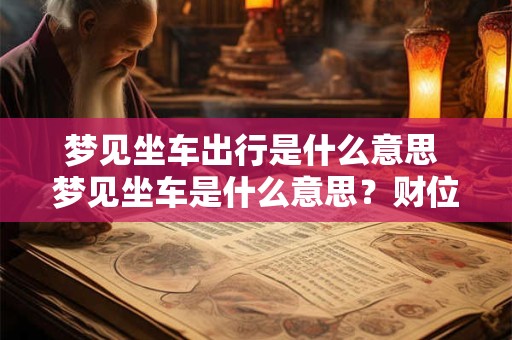 梦见坐车出行是什么意思 梦见坐车是什么意思？财位在东南方向