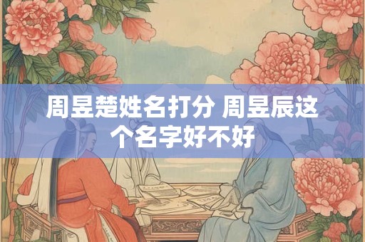周昱楚姓名打分 周昱辰这个名字好不好