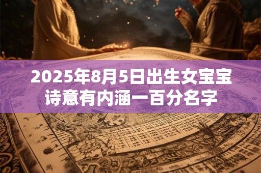2025年8月5日出生女宝宝诗意有内涵一百分名字