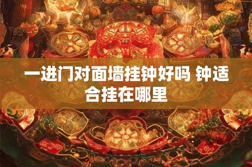 一进门对面墙挂钟好吗 钟适合挂在哪里