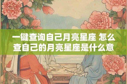 一键查询自己月亮星座 怎么查自己的月亮星座是什么意思