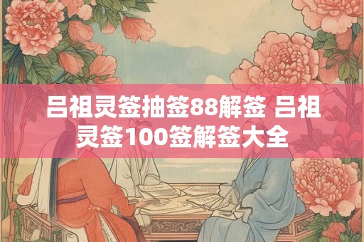 吕祖灵签抽签88解签 吕祖灵签100签解签大全