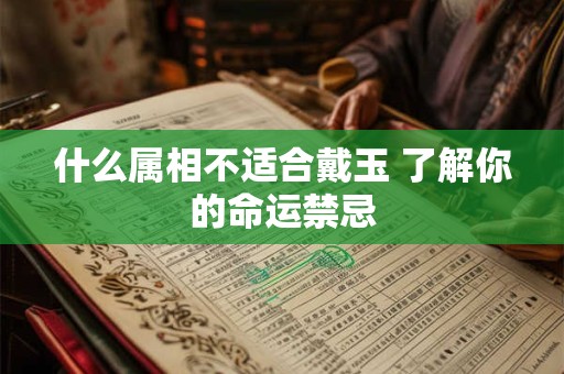 什么属相不适合戴玉 了解你的命运禁忌