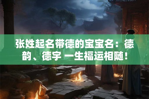 张姓起名带德的宝宝名：德韵、德宇 一生福运相随！