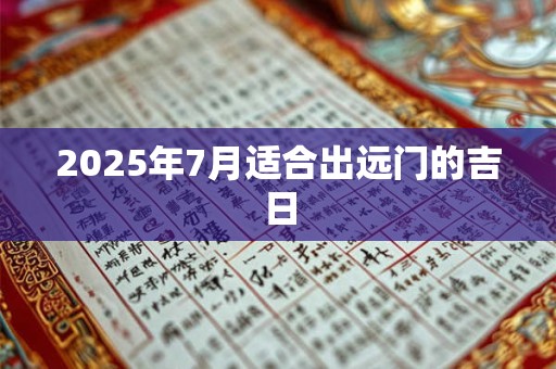 2025年7月适合出远门的吉日