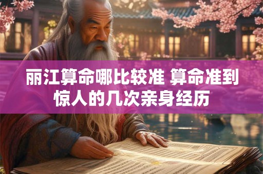 丽江算命哪比较准 算命准到惊人的几次亲身经历