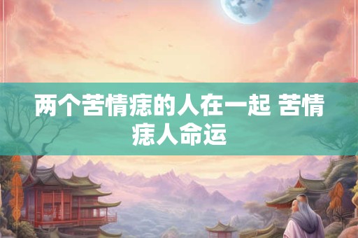 两个苦情痣的人在一起 苦情痣人命运