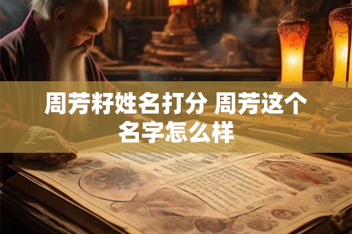 周芳籽姓名打分 周芳这个名字怎么样