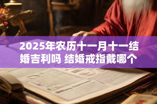 2025年农历十一月十一结婚吉利吗 结婚戒指戴哪个手指