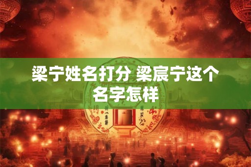 梁宁姓名打分 梁宸宁这个名字怎样