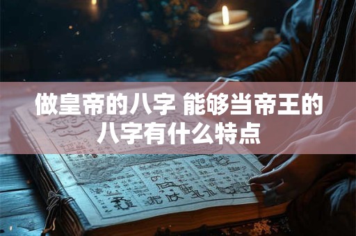 做皇帝的八字 能够当帝王的八字有什么特点
