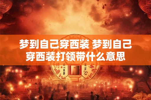 梦到自己穿西装 梦到自己穿西装打领带什么意思