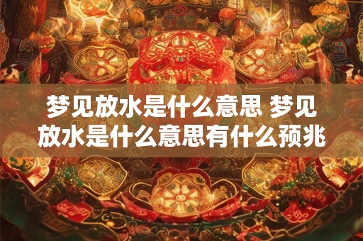梦见放水是什么意思 梦见放水是什么意思有什么预兆