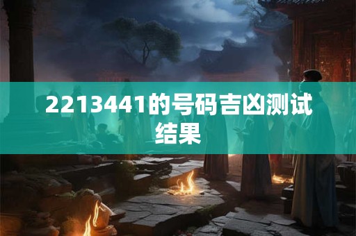 2213441的号码吉凶测试结果
