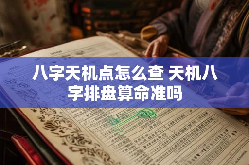 八字天机点怎么查 天机八字排盘算命准吗