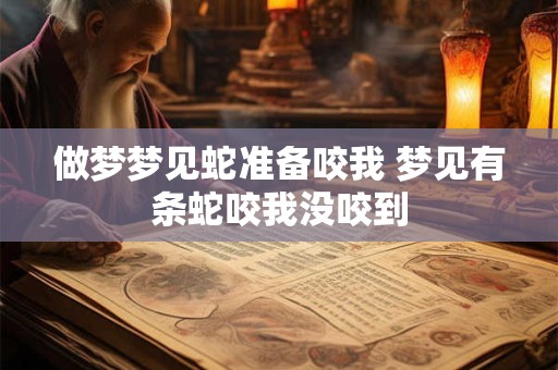做梦梦见蛇准备咬我 梦见有条蛇咬我没咬到