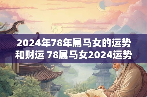 2024年78年属马女的运势和财运 78属马女2024运势