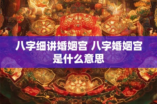 八字细讲婚姻宫 八字婚姻宫是什么意思
