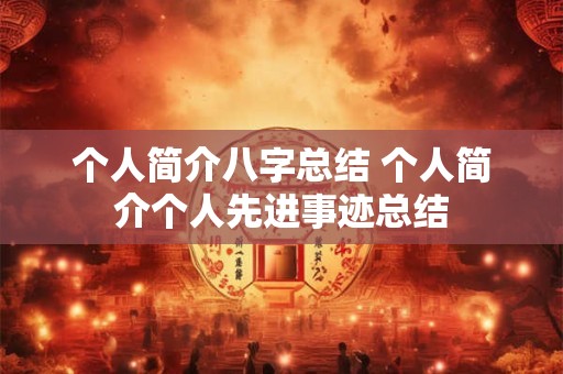 个人简介八字总结 个人简介个人先进事迹总结