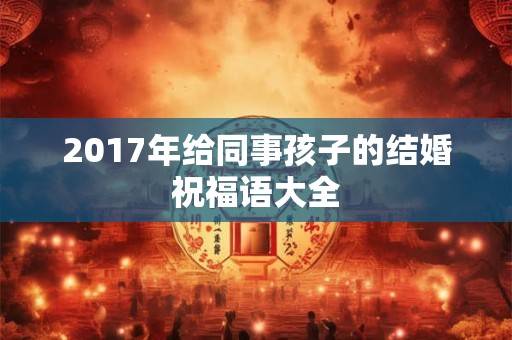 2017年给同事孩子的结婚祝福语大全