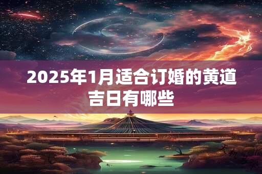 2025年1月适合订婚的黄道吉日有哪些