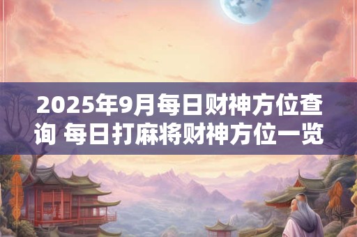 2025年9月每日财神方位查询 每日打麻将财神方位一览表