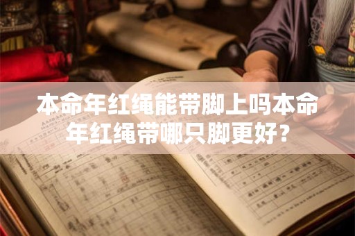 本命年红绳能带脚上吗本命年红绳带哪只脚更好？